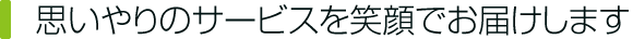 思いやりのサービスを笑顔でお届けします